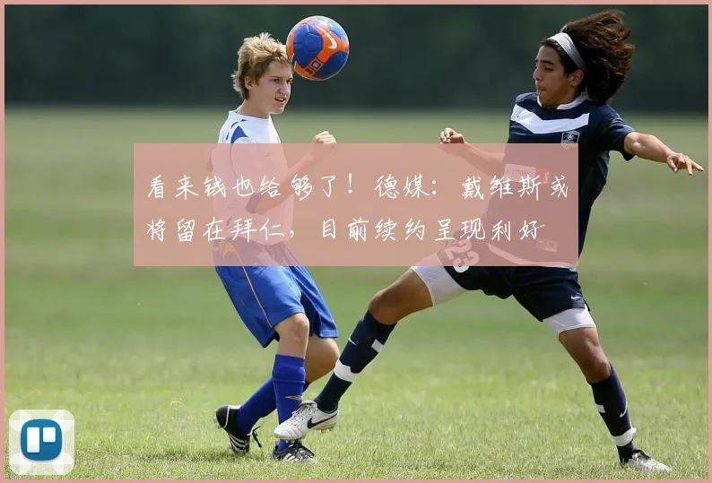 看来钱也给够了！德媒：戴维斯或将留在拜仁，目前续约呈现利好