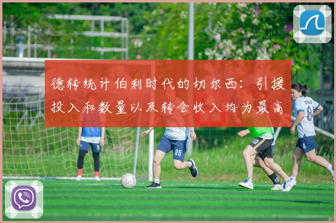德转统计伯利时代的切尔西：引援投入和数量以及转会收入均为最高