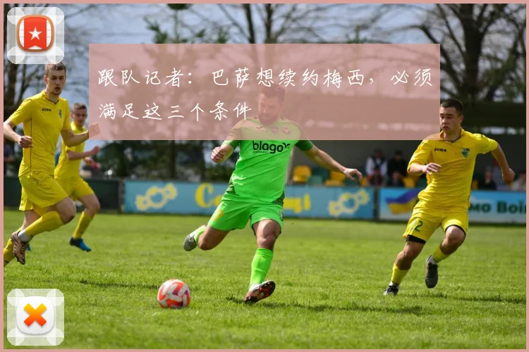 跟队记者：巴萨想续约梅西，必须满足这三个条件