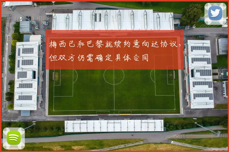 梅西已和巴黎就续约意向达协议，但双方仍需确定具体合同