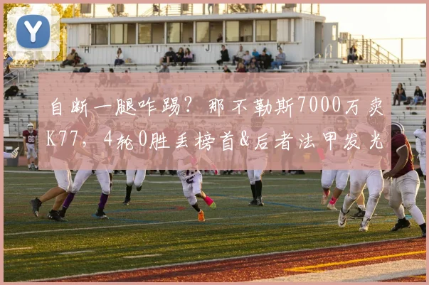 自断一腿咋踢？那不勒斯7000万卖K77，4轮0胜丢榜首&后者法甲发光