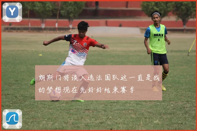 朗斯门将谈入选法国队这一直是我的梦想现在先好好结束赛季
