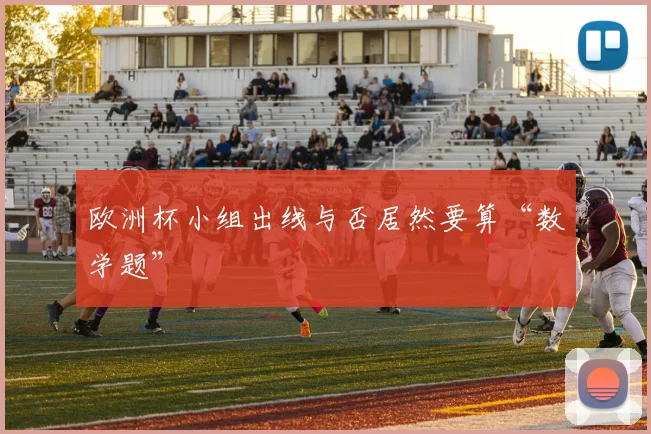 欧洲杯小组出线与否居然要算“数学题”