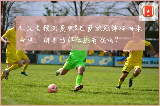 AI此前预测曼联&巴萨欧冠捧杯均未命中，明年的拜仁还有戏吗？