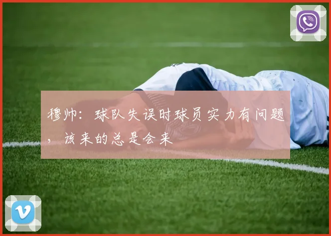 穆帅：球队失误时球员实力有问题，该来的总是会来