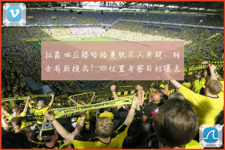 拉爵回应滕哈格曼联买人质疑，转会有新模式！四位置考察目标曝光