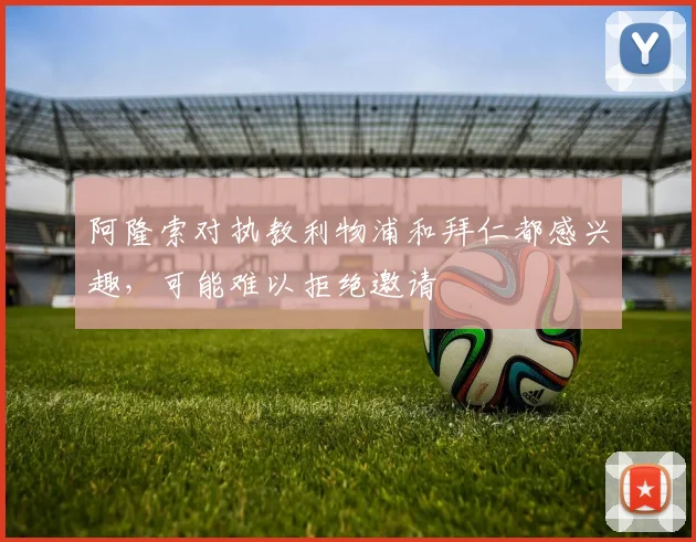 阿隆索对执教利物浦和拜仁都感兴趣，可能难以拒绝邀请