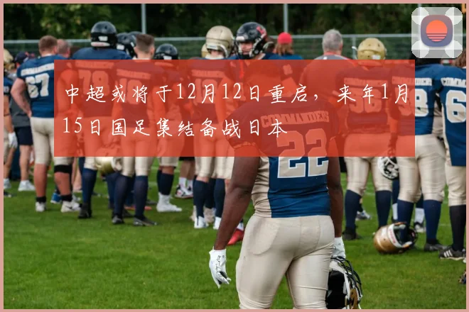 中超或将于12月12日重启，来年1月15日国足集结备战日本