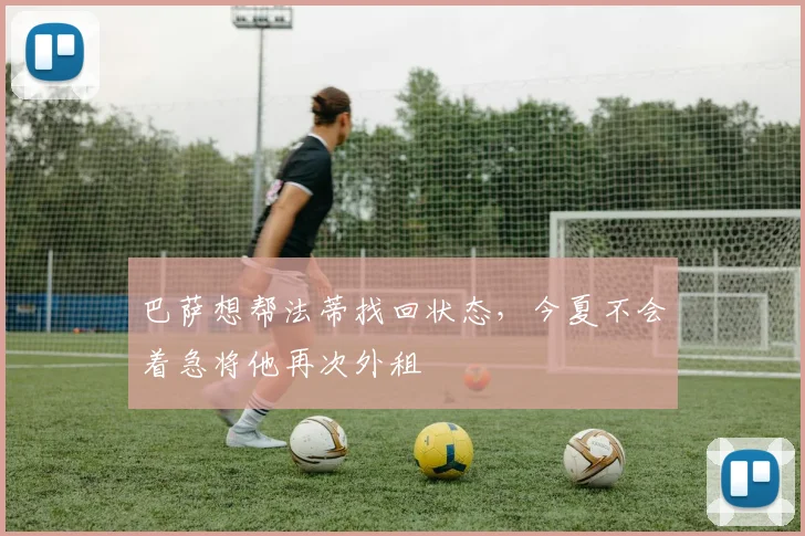 巴萨想帮法蒂找回状态，今夏不会着急将他再次外租