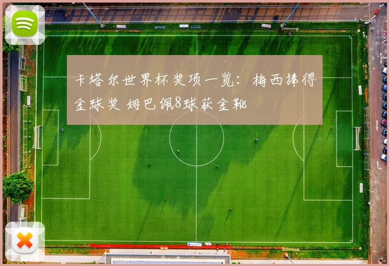 卡塔尔世界杯奖项一览：梅西捧得金球奖 姆巴佩8球获金靴