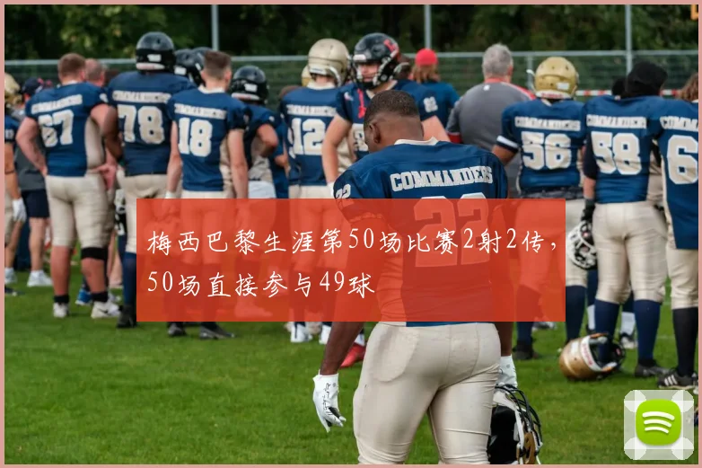 梅西巴黎生涯第50场比赛2射2传，50场直接参与49球