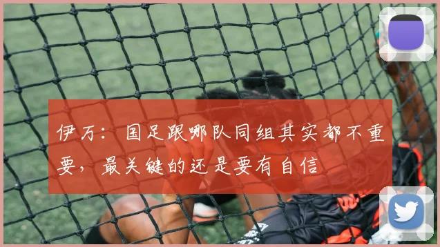 伊万：国足跟哪队同组其实都不重要，最关键的还是要有自信