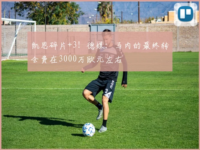 凯恩碎片+3！德媒：马内的最终转会费在3000万欧元左右