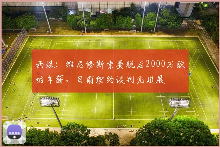 西媒：维尼修斯索要税后2000万欧的年薪，目前续约谈判无进展